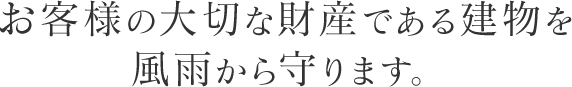 お客様の大切な財産である建物を風雨から守ります。