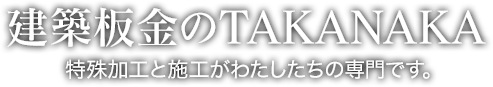 建築板金のTAKANAKA 特殊加工と施工がわたしたちの専門です。