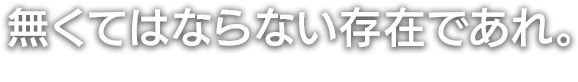 無くてはならない存在であれ。それがわたしたちの職人としてのプライドです。